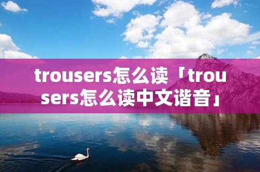 trousers怎么读「trousers怎么读中文谐音」