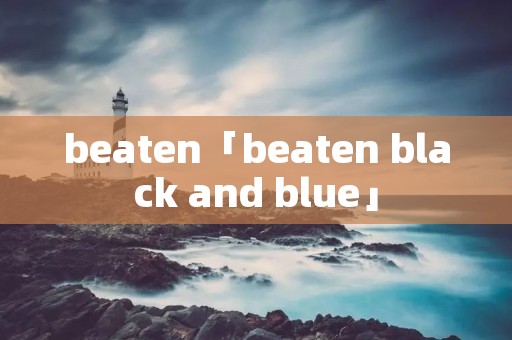 beaten「beaten black and blue」 beaten「beaten black and blue」