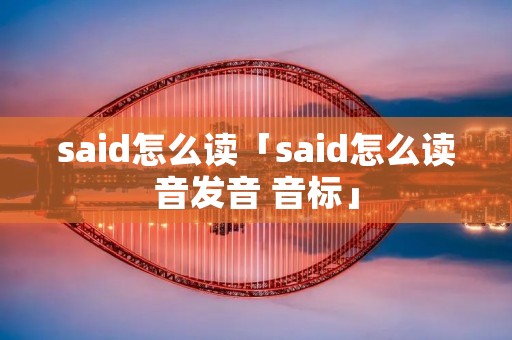 said怎么读「said怎么读音发音 音标」 said怎么读「said怎么读音发音 音标」