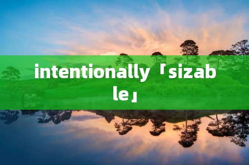 intentionally「sizable」
