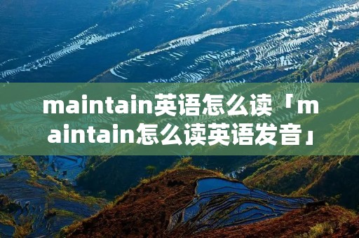 maintain英语怎么读「maintain怎么读英语发音」