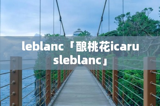 leblanc「酿桃花icarusleblanc」