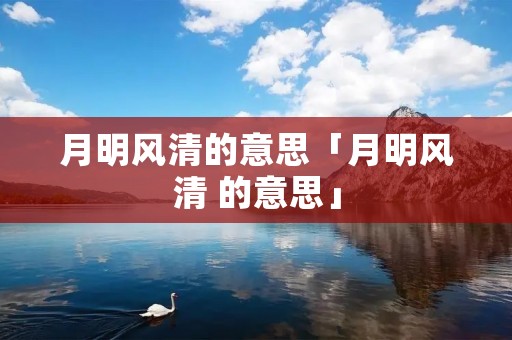月明风清的意思「月明风清 的意思」