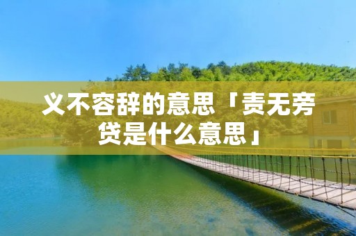 义不容辞的意思「责无旁贷是什么意思」
