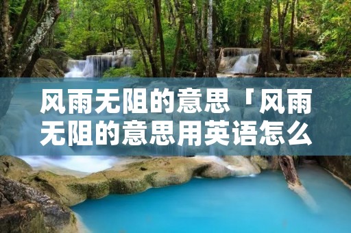 风雨无阻的意思「风雨无阻的意思用英语怎么说」