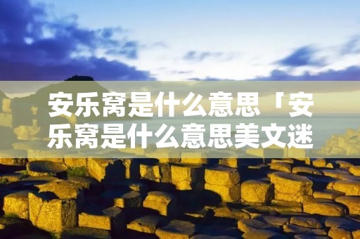 安乐窝是什么意思「安乐窝是什么意思美文迷」