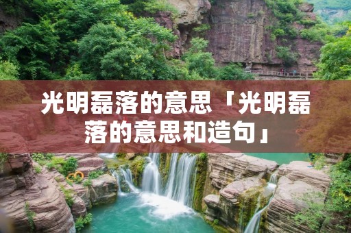 光明磊落的意思「光明磊落的意思和造句」