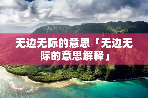 无边无际的意思「无边无际的意思解释」