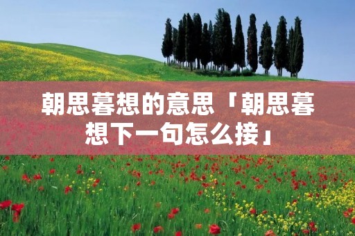 朝思暮想的意思「朝思暮想下一句怎么接」