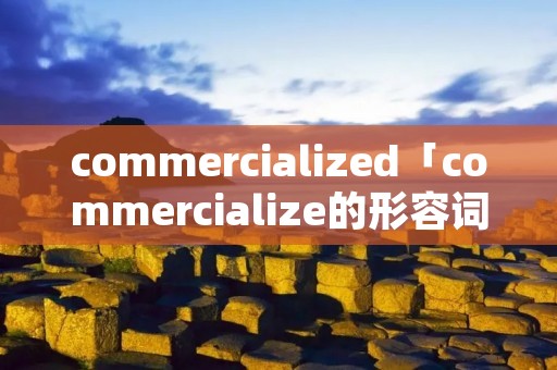 commercialized「commercialize的形容词」