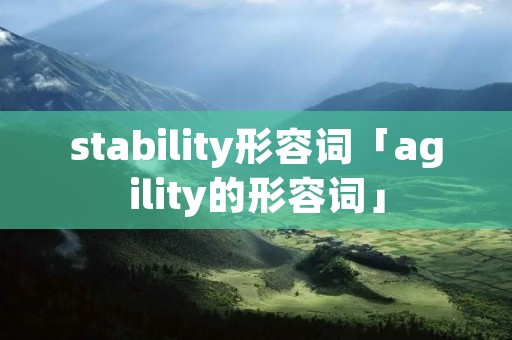stability形容词「agility的形容词」 stability形容词「agility的形容词」