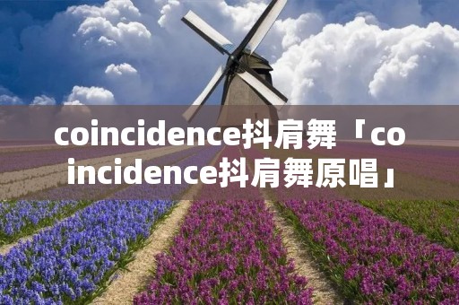 coincidence抖肩舞「coincidence抖肩舞原唱」