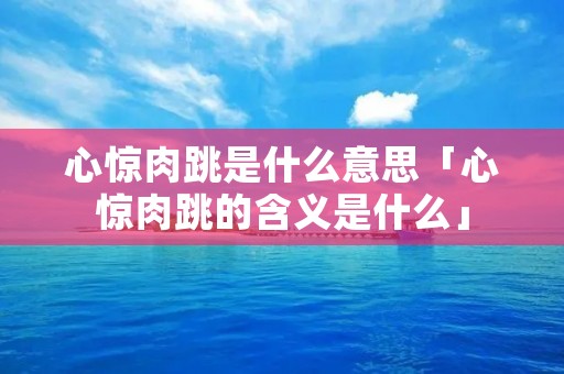 心惊肉跳是什么意思「心惊肉跳的含义是什么」