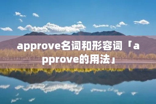 approve名词和形容词「approve的用法」 approve名词和形容词「approve的用法」
