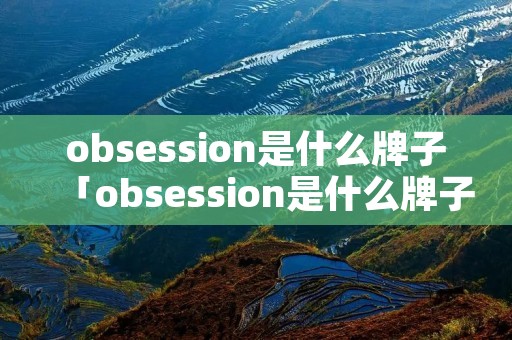 obsession是什么牌子「obsession是什么牌子的燃烧器」
