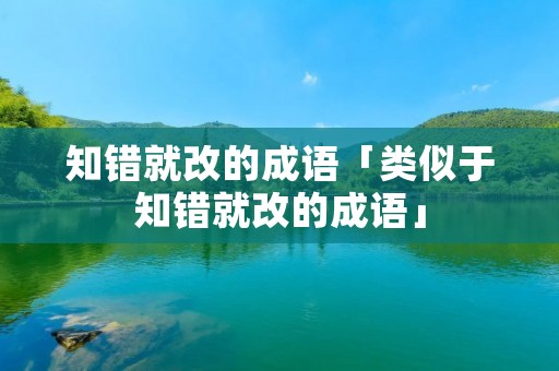 知错就改的成语「类似于知错就改的成语」