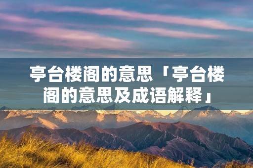 亭台楼阁的意思「亭台楼阁的意思及成语解释」