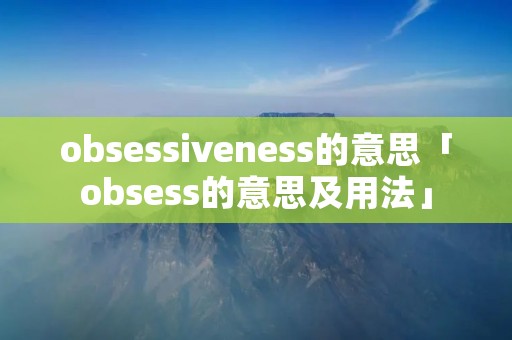obsessiveness的意思「obsess的意思及用法」