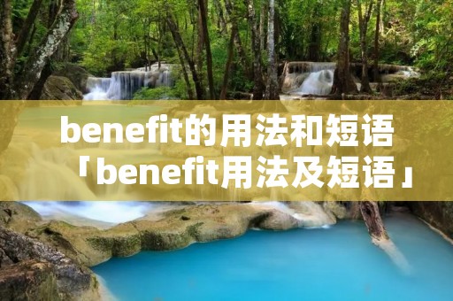 benefit的用法和短语「benefit用法及短语」 benefit的用法和短语「benefit用法及短语」