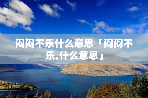 闷闷不乐什么意思「闷闷不乐,什么意思」