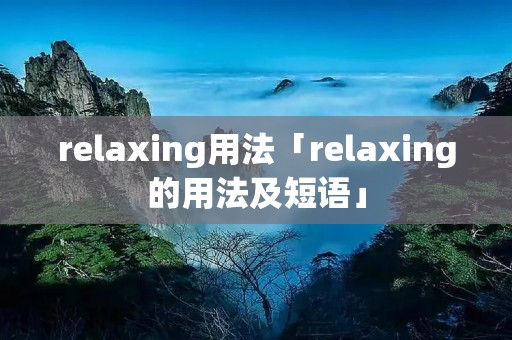 relaxing用法「relaxing的用法及短语」