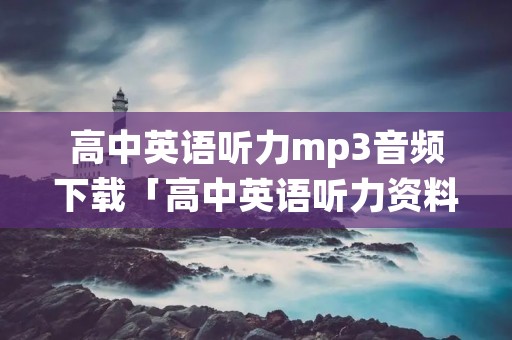 高中英语听力mp3音频下载「高中英语听力资料mp3」 高中英语听力mp3音频下载「高中英语听力资料mp3」