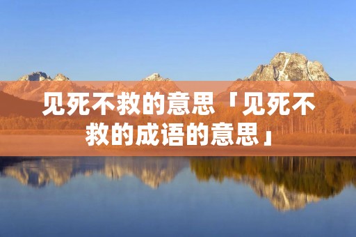 见死不救的意思「见死不救的成语的意思」
