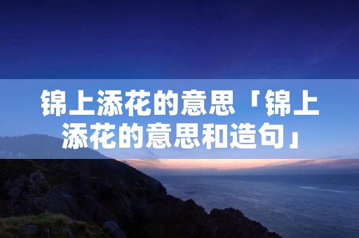锦上添花的意思「锦上添花的意思和造句」