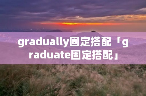 gradually固定搭配「graduate固定搭配」