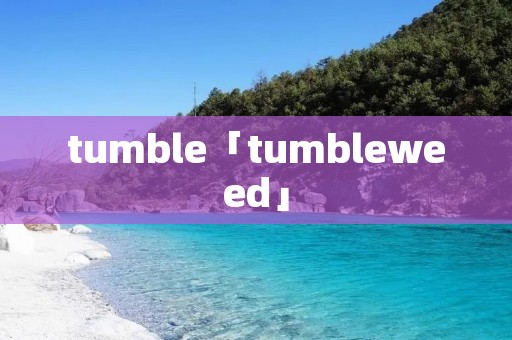 tumble「tumbleweed」