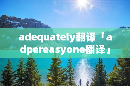 adequately翻译「adpereasyone翻译」