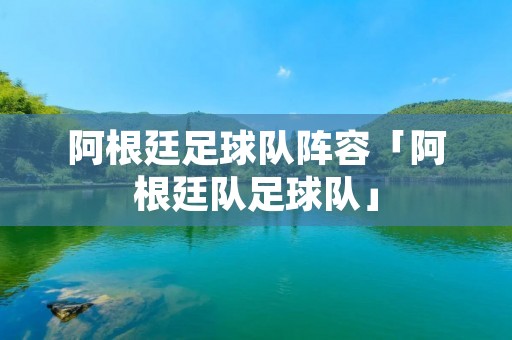 阿根廷足球队阵容「阿根廷队足球队」