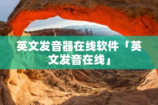 英文发音器在线软件「英文发音在线」 英文发音器在线软件「英文发音在线」