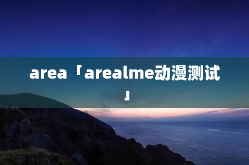 area「arealme动漫测试」