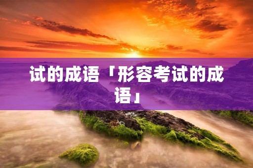 试的成语「形容考试的成语」