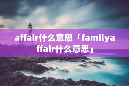 affair什么意思「familyaffair什么意思」