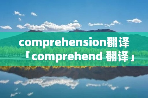 comprehension翻译「comprehend 翻译」