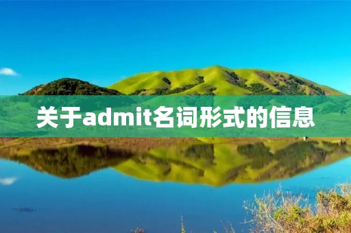 关于admit名词形式的信息 关于admit名词形式的信息