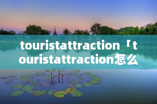 touristattraction「touristattraction怎么读」
