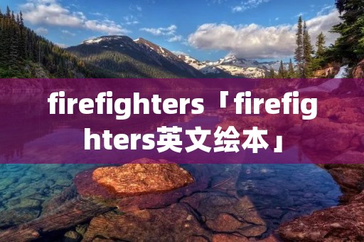firefighters「firefighters英文绘本」