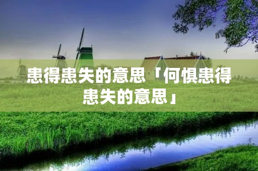 患得患失的意思「何惧患得患失的意思」