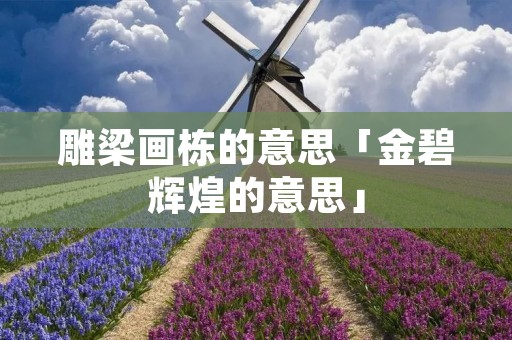 雕梁画栋的意思「金碧辉煌的意思」