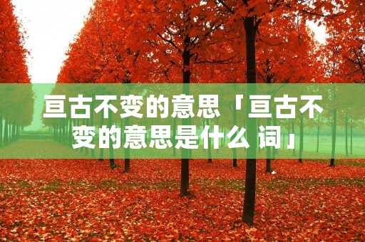 亘古不变的意思「亘古不变的意思是什么 词」