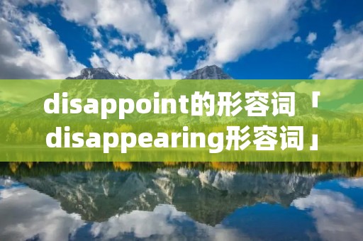 disappoint的形容词「disappearing形容词」