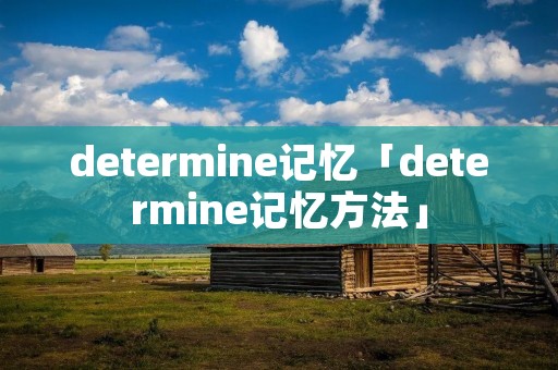 determine记忆「determine记忆方法」