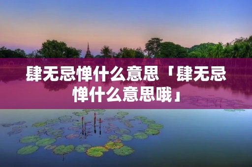 肆无忌惮什么意思「肆无忌惮什么意思哦」