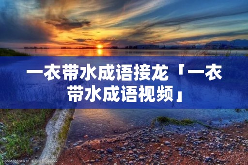 一衣带水成语接龙「一衣带水成语视频」