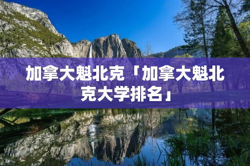 加拿大魁北克「加拿大魁北克大学排名」 加拿大魁北克「加拿大魁北克大学排名」