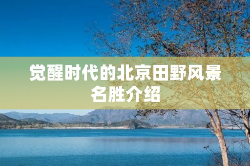觉醒时代的北京田野风景名胜介绍