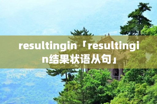 resultingin「resultingin结果状语从句」